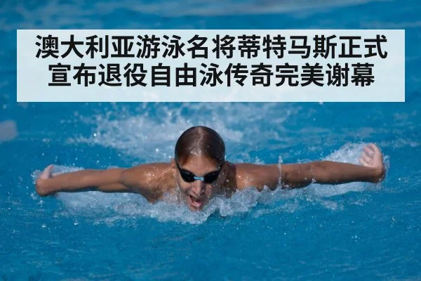 澳大利亚游泳名将蒂特马斯正式宣布退役自由泳传奇完美谢幕