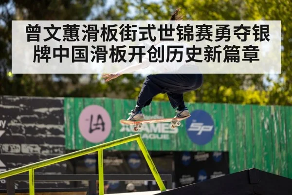 曾文蕙滑板街式世锦赛勇夺银牌中国滑板开创历史新篇章